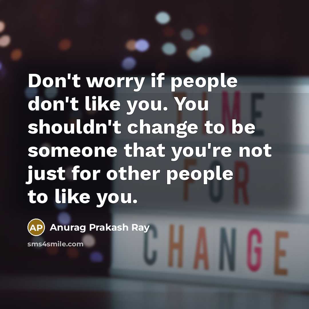 “Don't worry if people don't like you. You shouldn't change…” quote by Anurag Prakash Ray
