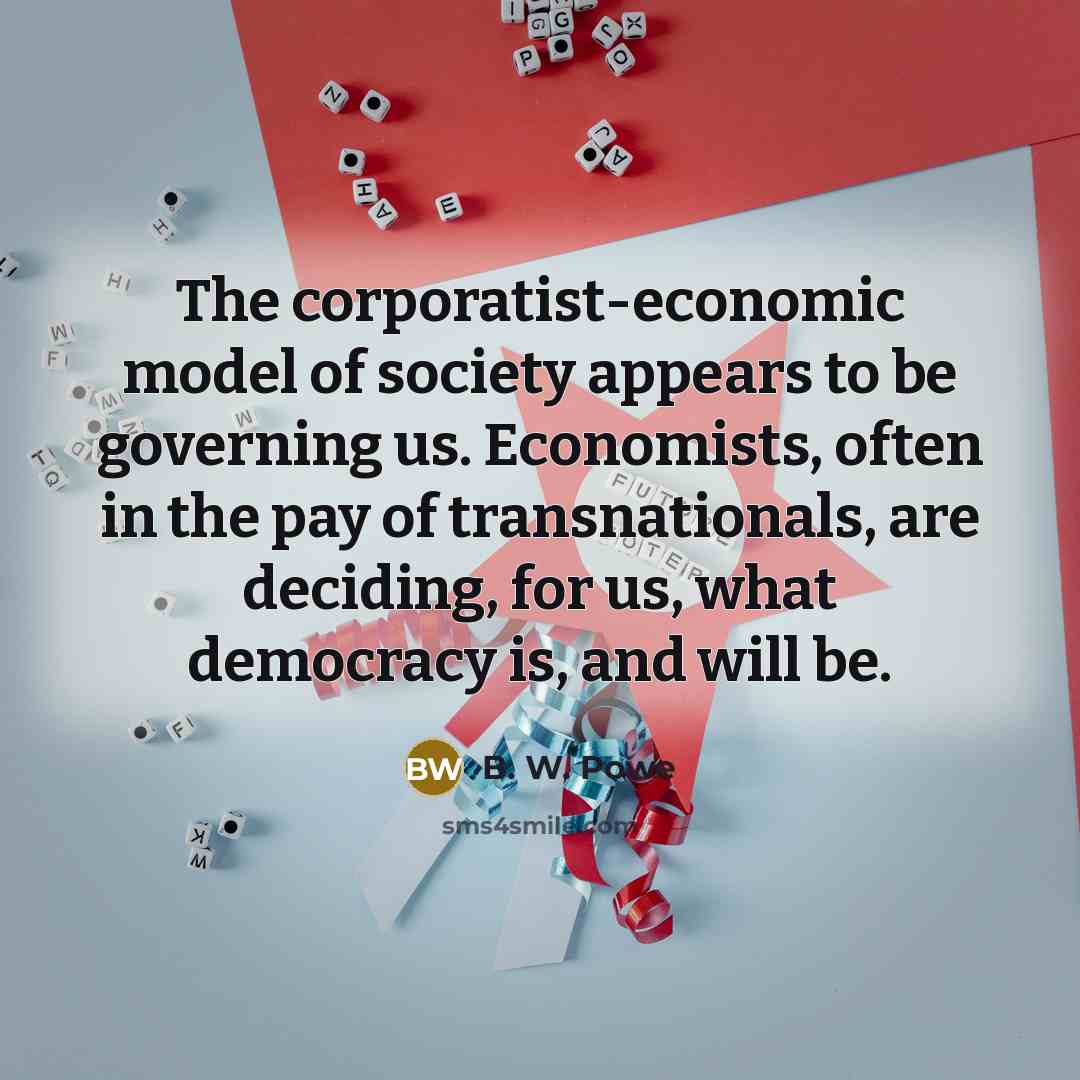 “The corporatist-economic model of society appears to be governing us.…” quote by B. W. Powe