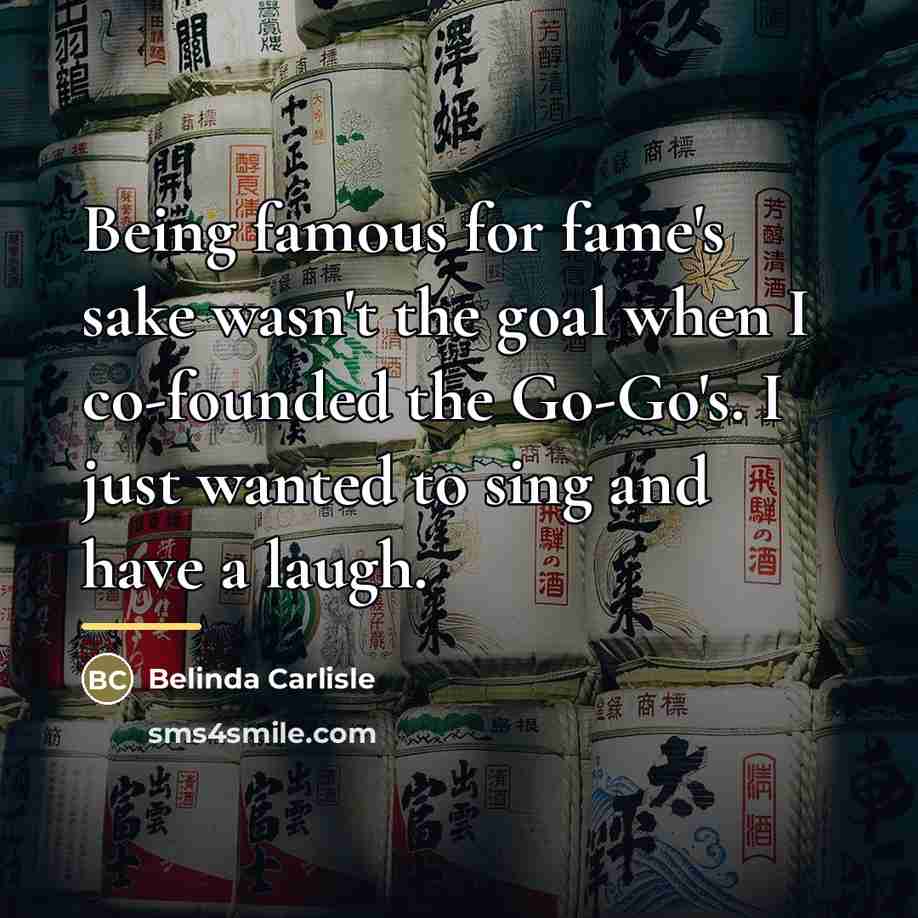 “Being famous for fame's sake wasn't the goal when I…” quote by Belinda Carlisle