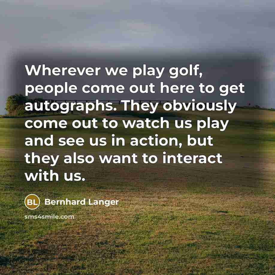 “Wherever we play golf, people come out here to get…” quote by Bernhard Langer