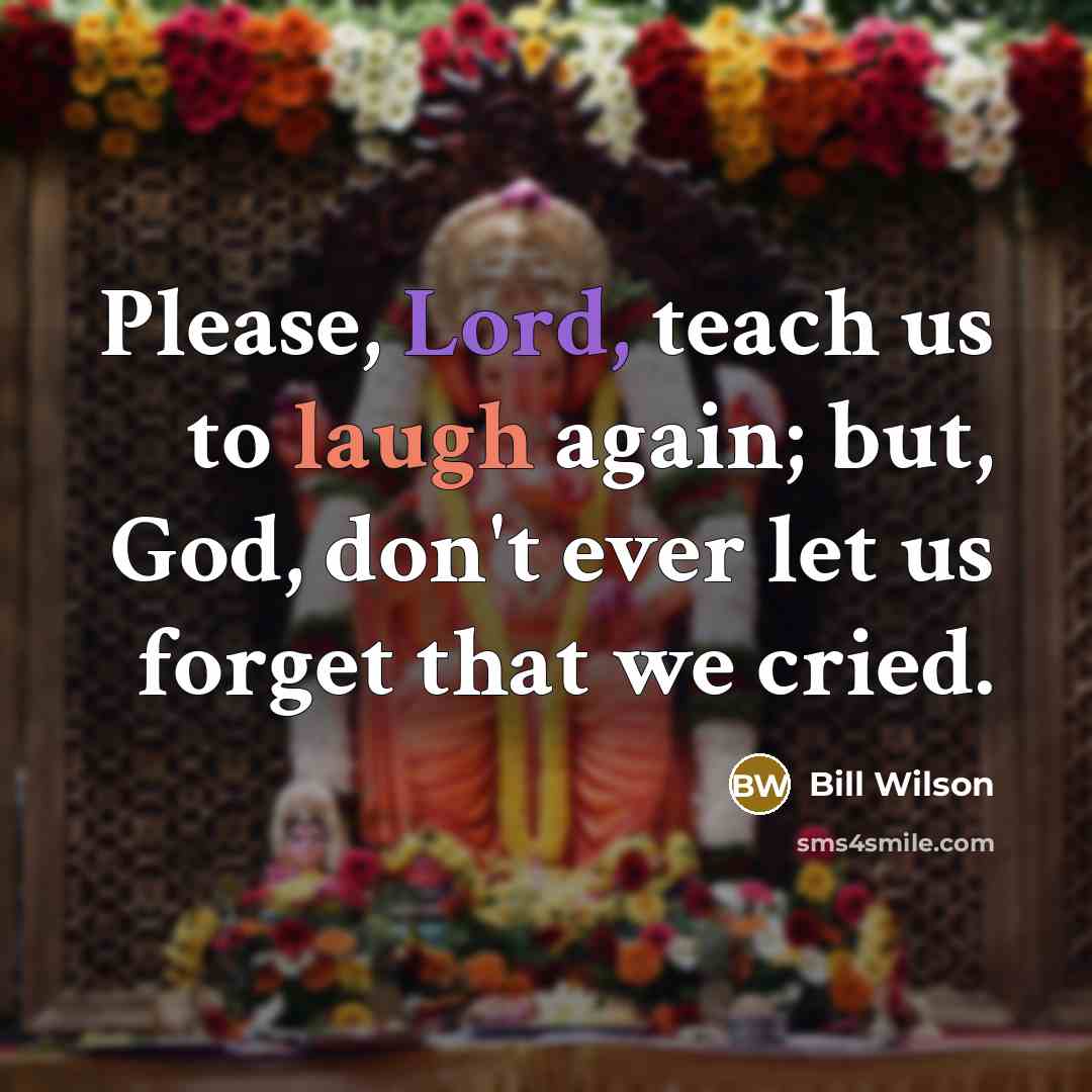 “Please, Lord, teach us to laugh again; but, God, don't…” quote by Bill Wilson