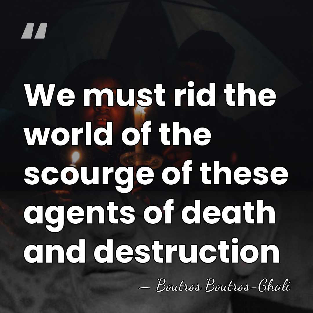 We must rid the world of the scourge of these agents of&hellip; - Boutros Boutros-Ghali
