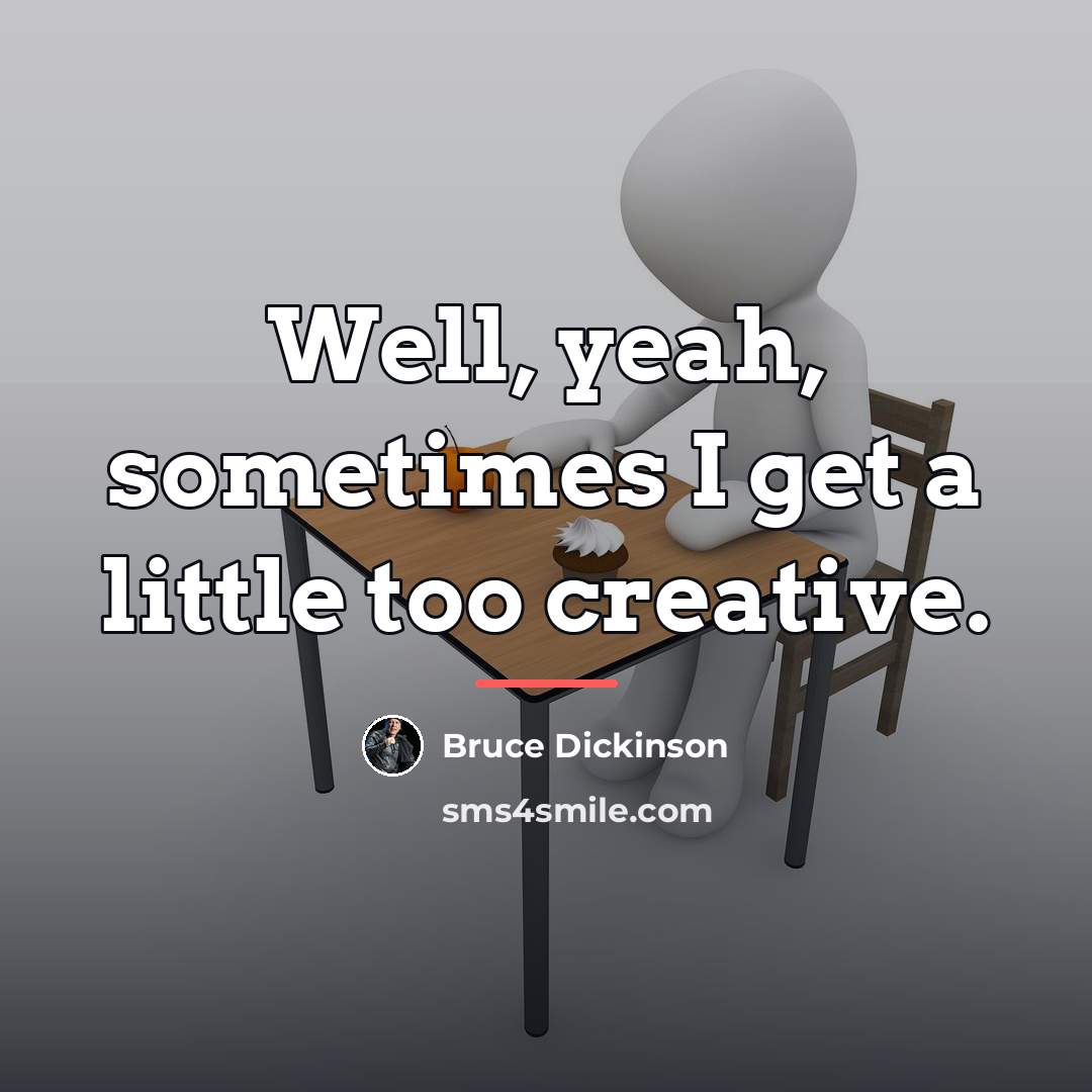 “Well, yeah, sometimes I get a little too creative.…” quote by Bruce Dickinson