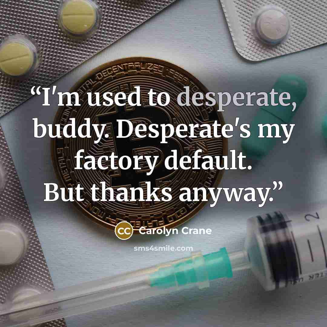 “I'm used to desperate, buddy. Desperate's my factory default. But thanks anyway.” quote by Carolyn Crane