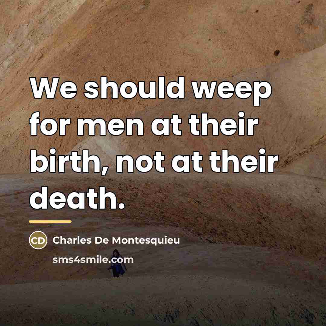“We should weep for men at their birth, not at…” quote by Charles de Montesquieu