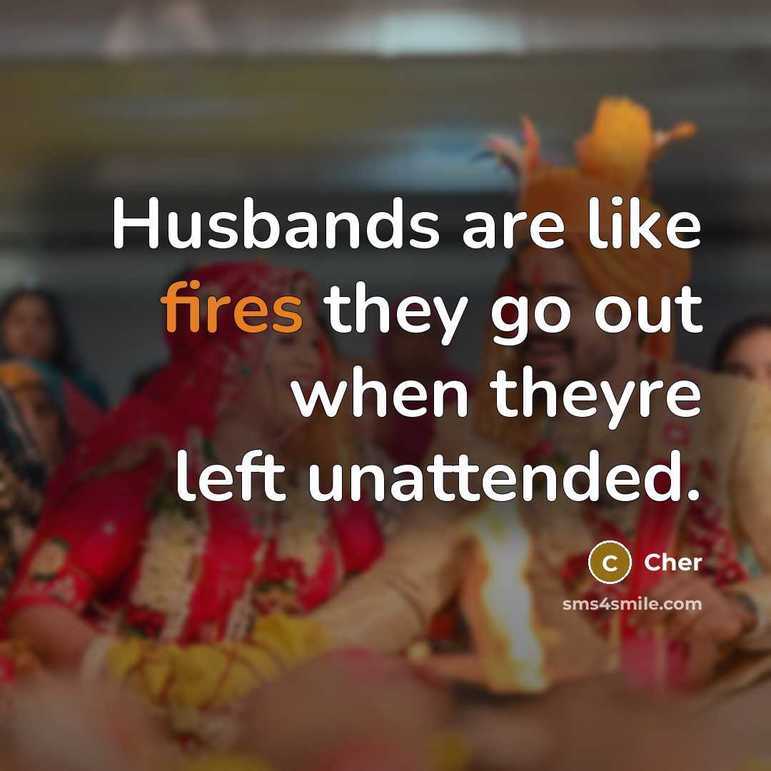 “Husbands are like fires they go out when theyre left unattended.” quote by Cher