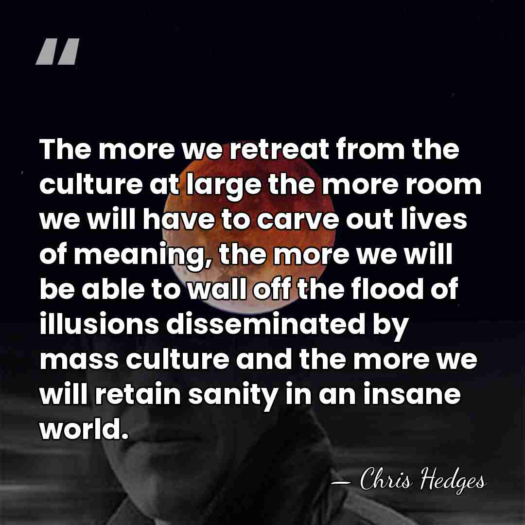 The more we retreat from the culture at large the more room&hellip; - Chris Hedges