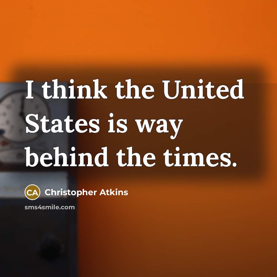 “I think the United States is way behind the times.…” quote by Christopher Atkins