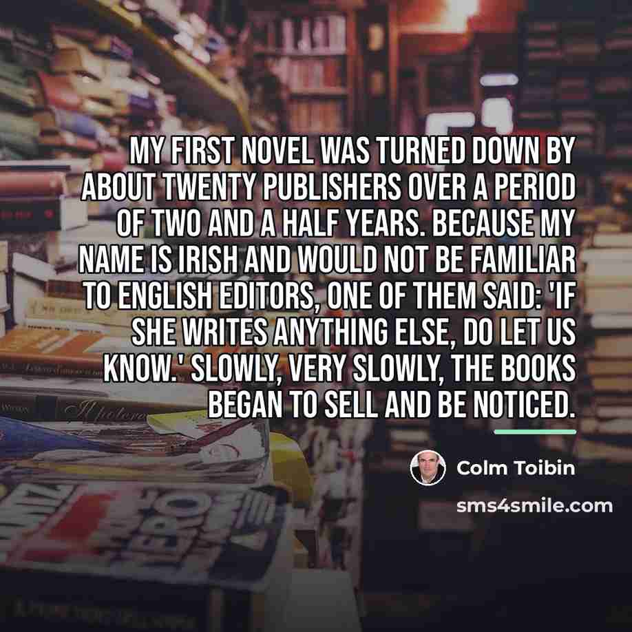 “My first novel was turned down by about twenty publishers…” quote by Colm Toibin