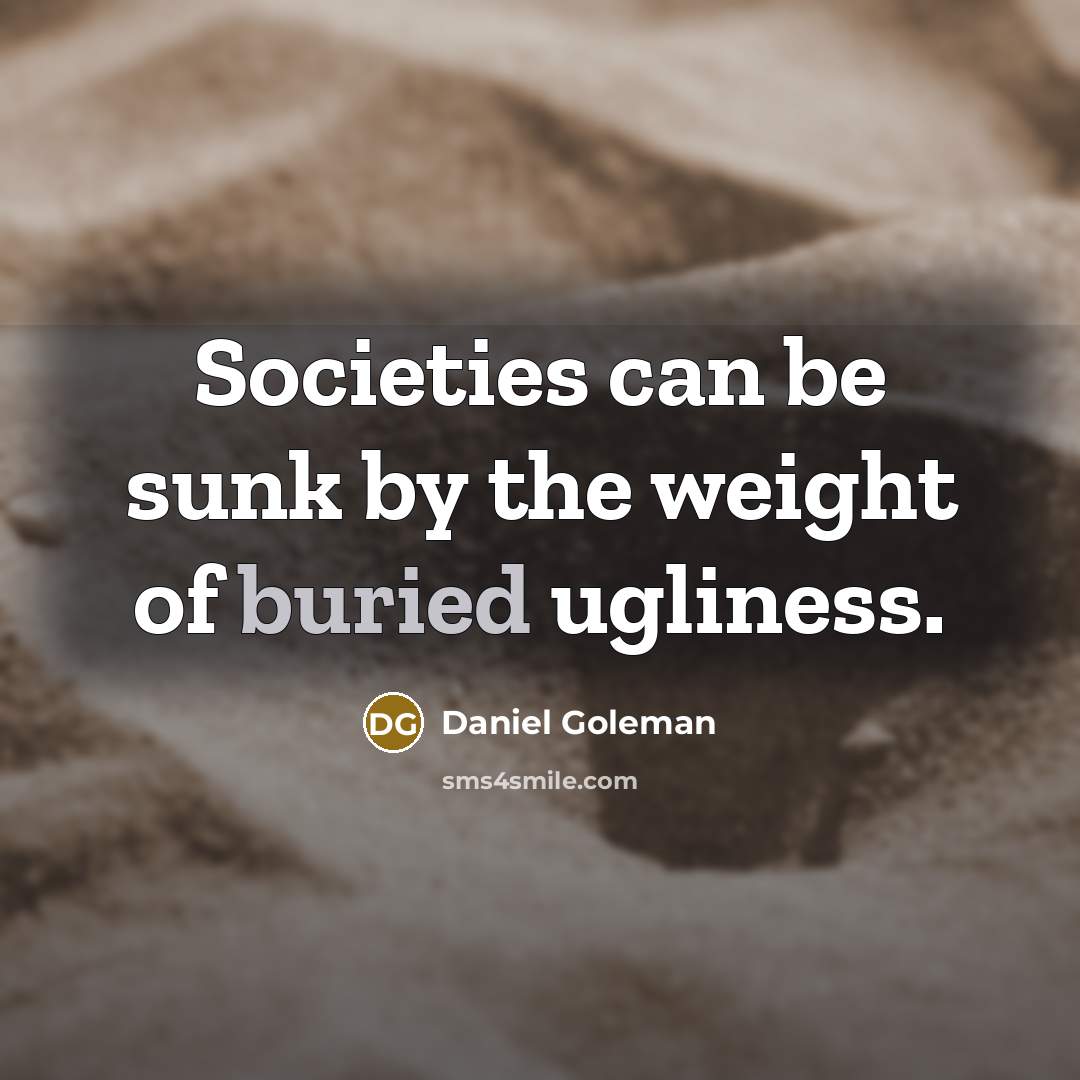 “Societies can be sunk by the weight of buried ugliness.…” quote by Daniel Goleman