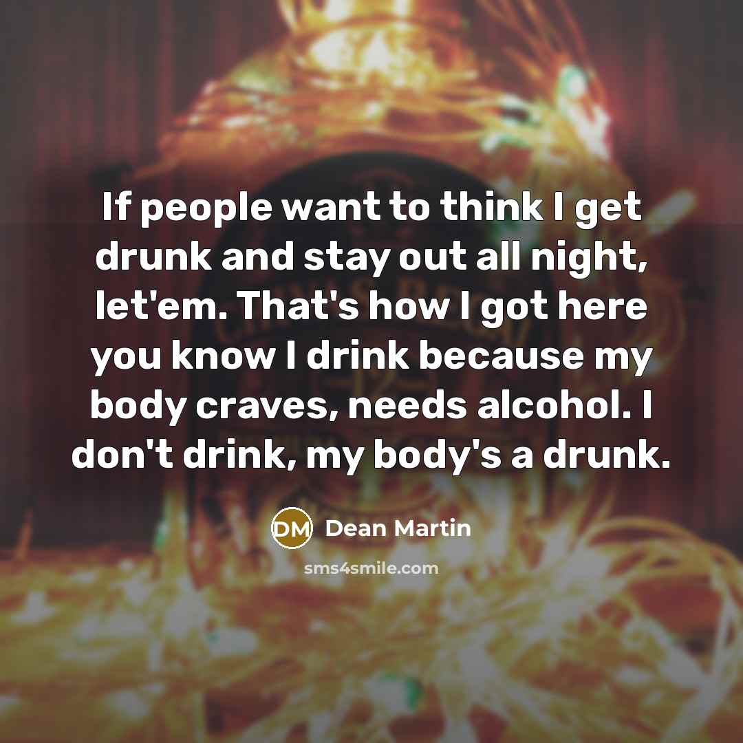 “If people want to think I get drunk and stay…” quote by Dean Martin