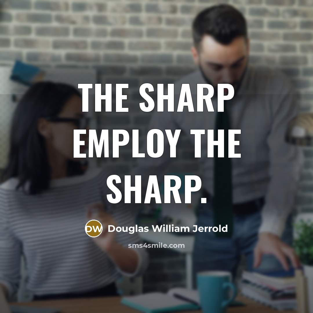 “The sharp employ the sharp.” quote by Douglas William Jerrold