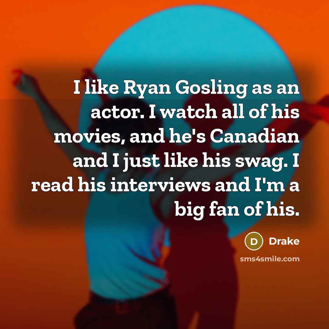 “I like Ryan Gosling as an actor. I watch all…” quote by Drake