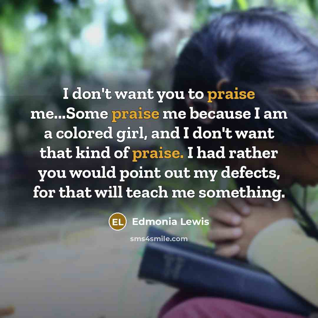 “I don't want you to praise me...Some praise me because…” quote by Edmonia Lewis