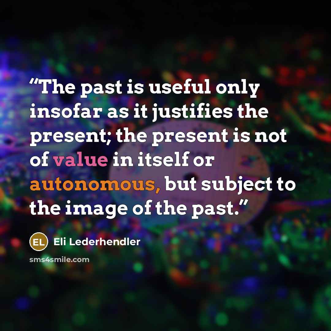 “The past is useful only insofar as it justifies the present; the present is not of value in itself or autonomous, but subject to the image of the past.” quote by Eli Lederhendler