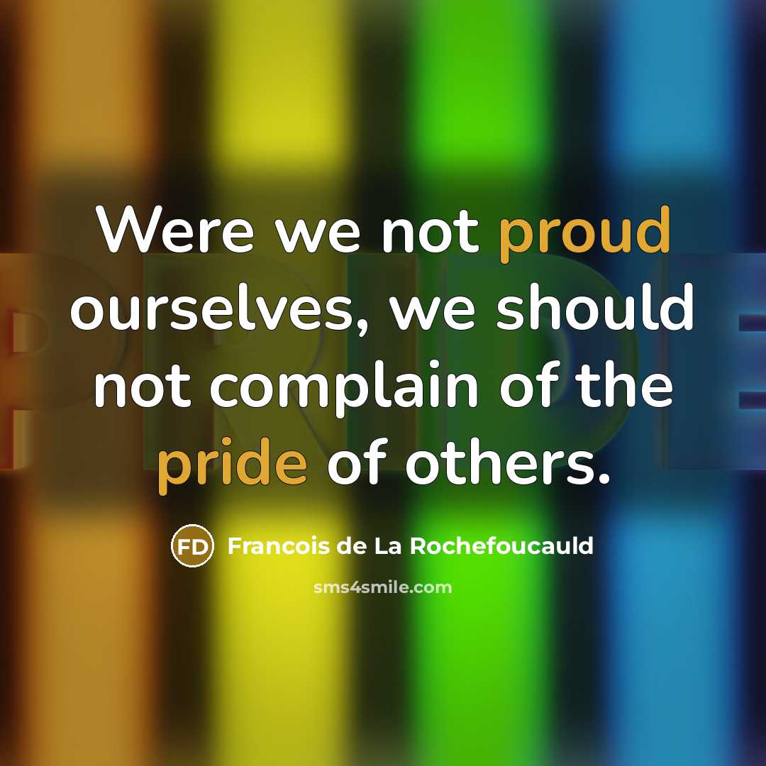 “Were we not proud ourselves, we should not complain of the pride of others.” quote by Francois de La Rochefoucauld