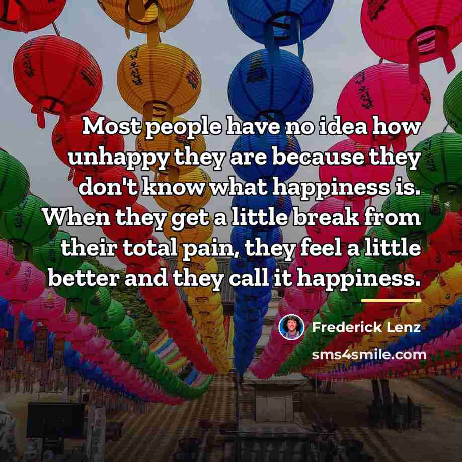 “Most people have no idea how unhappy they are because…” quote by Frederick Lenz