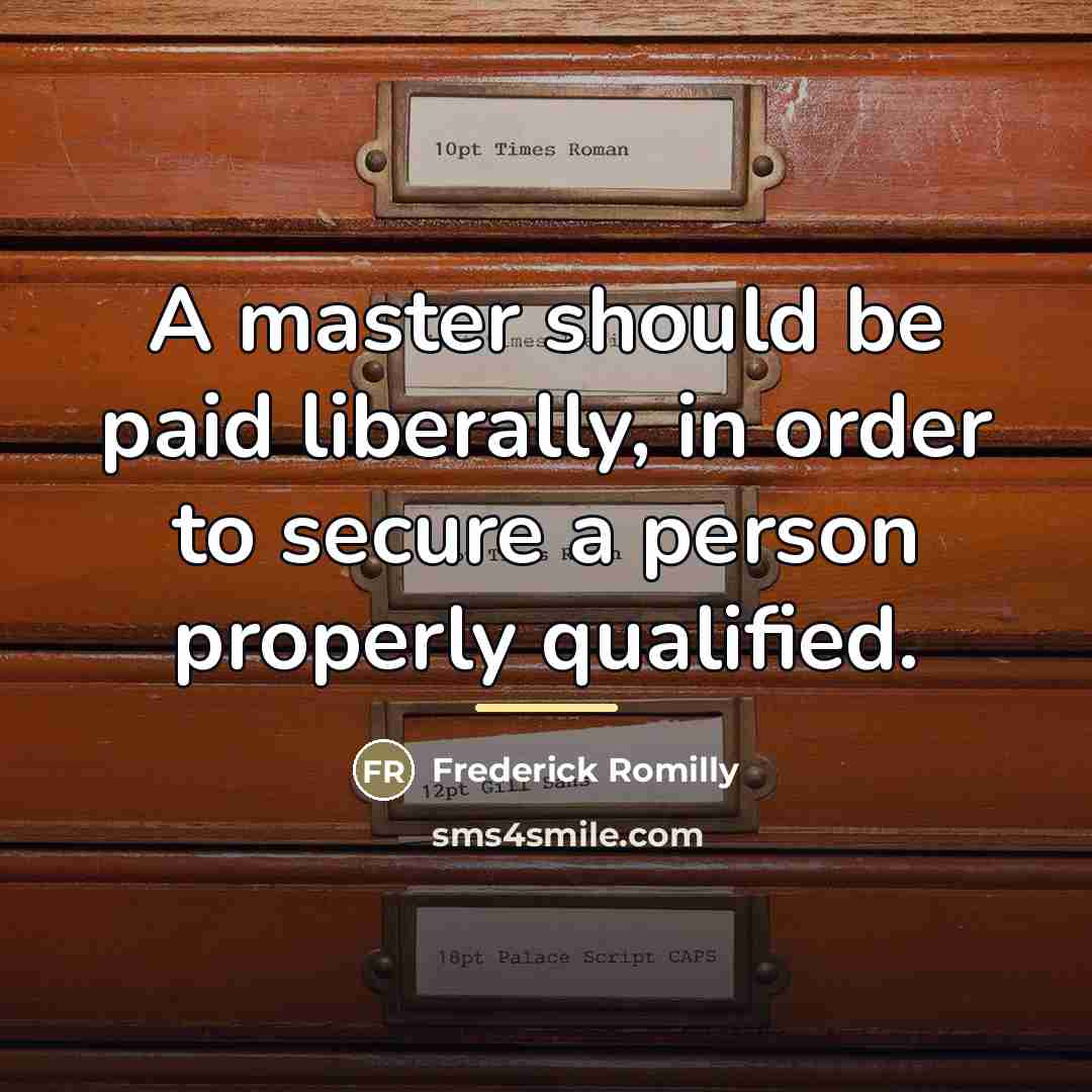 “A master should be paid liberally, in order to secure…” quote by Frederick Romilly