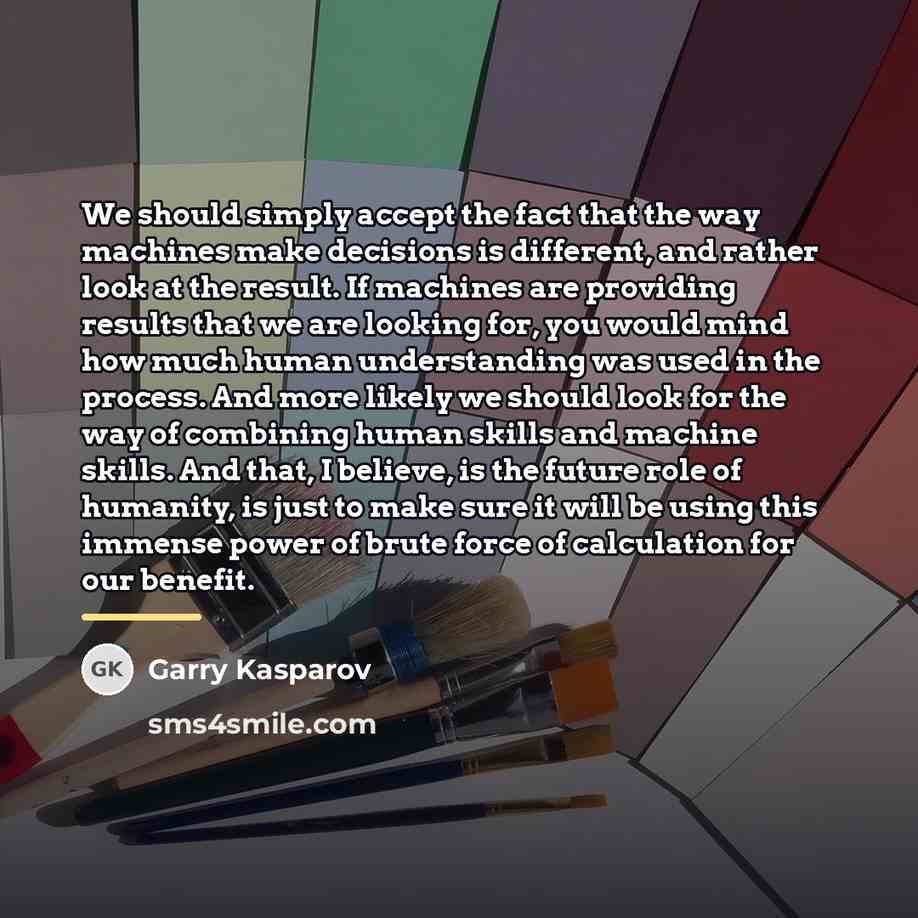 “We should simply accept the fact that the way machines…” quote by Garry Kasparov