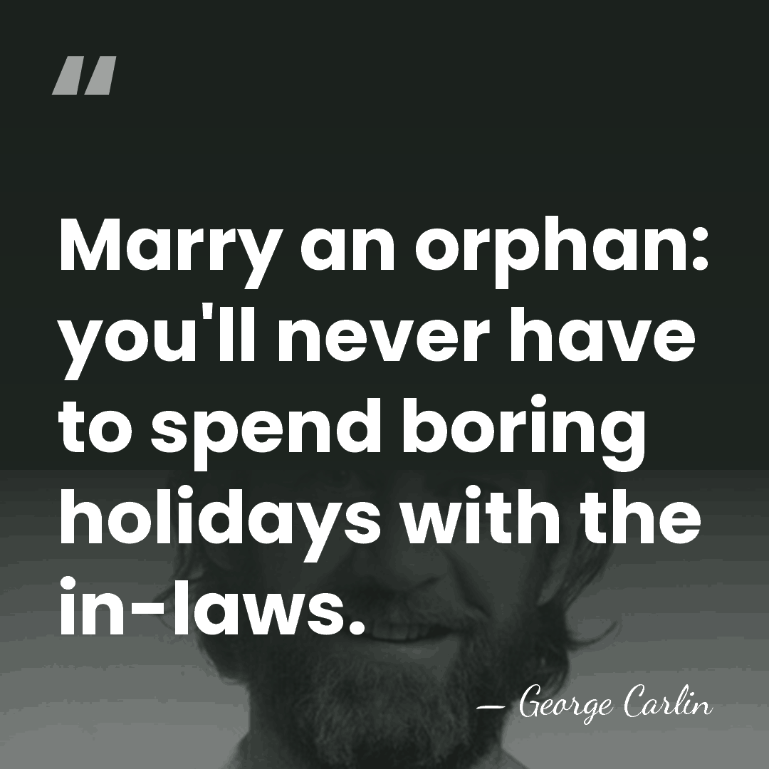 Marry an orphan: you'll never have to spend boring holidays with the&hellip; - George Carlin