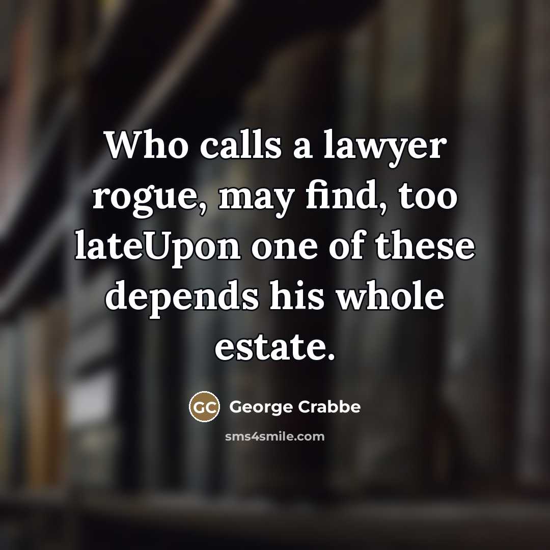 “Who calls a lawyer rogue, may find, too lateUpon one…” quote by George Crabbe