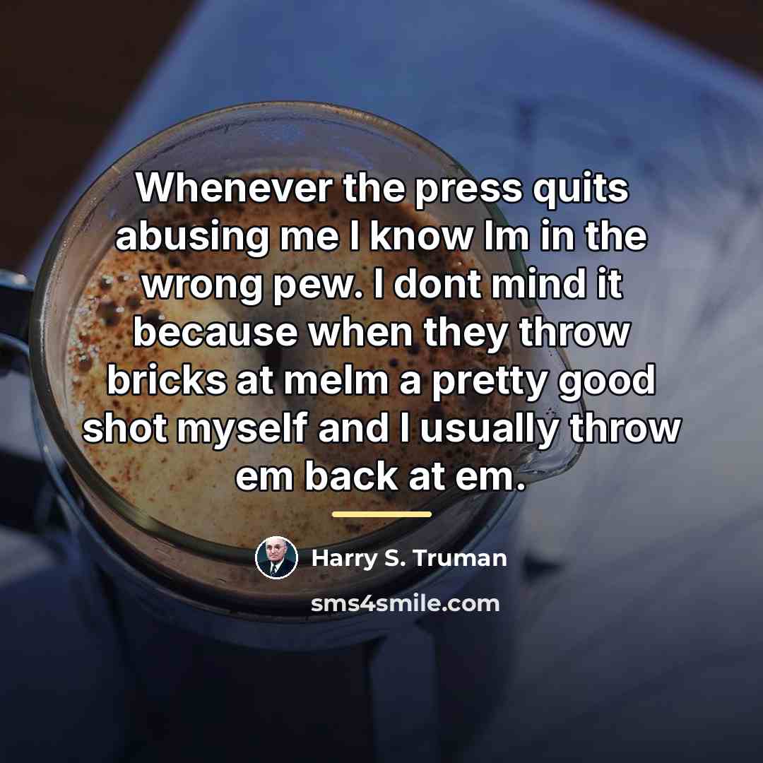 “Whenever the press quits abusing me I know Im in…” quote by Harry S. Truman