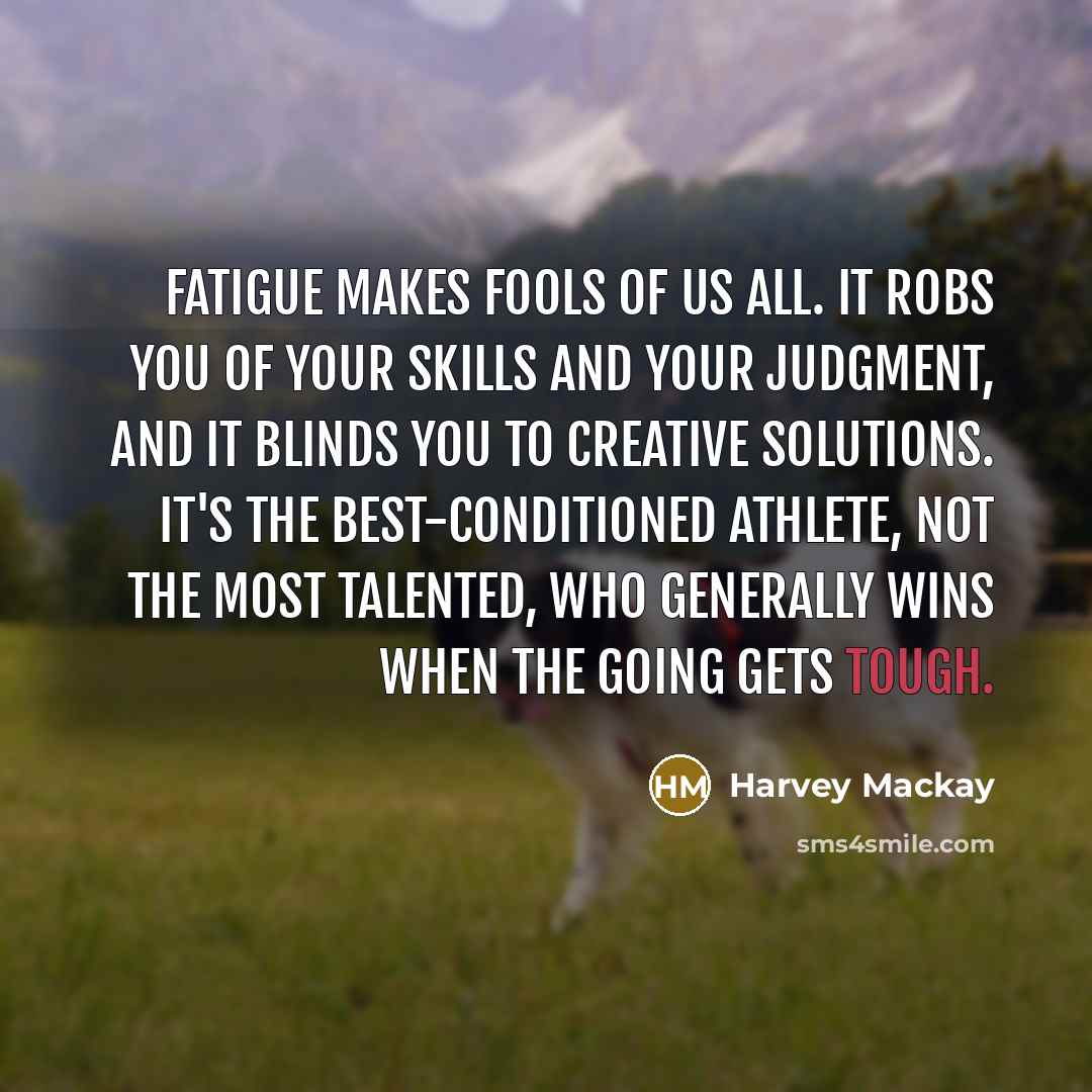 “Fatigue makes fools of us all. It robs you of…” quote by Harvey Mackay