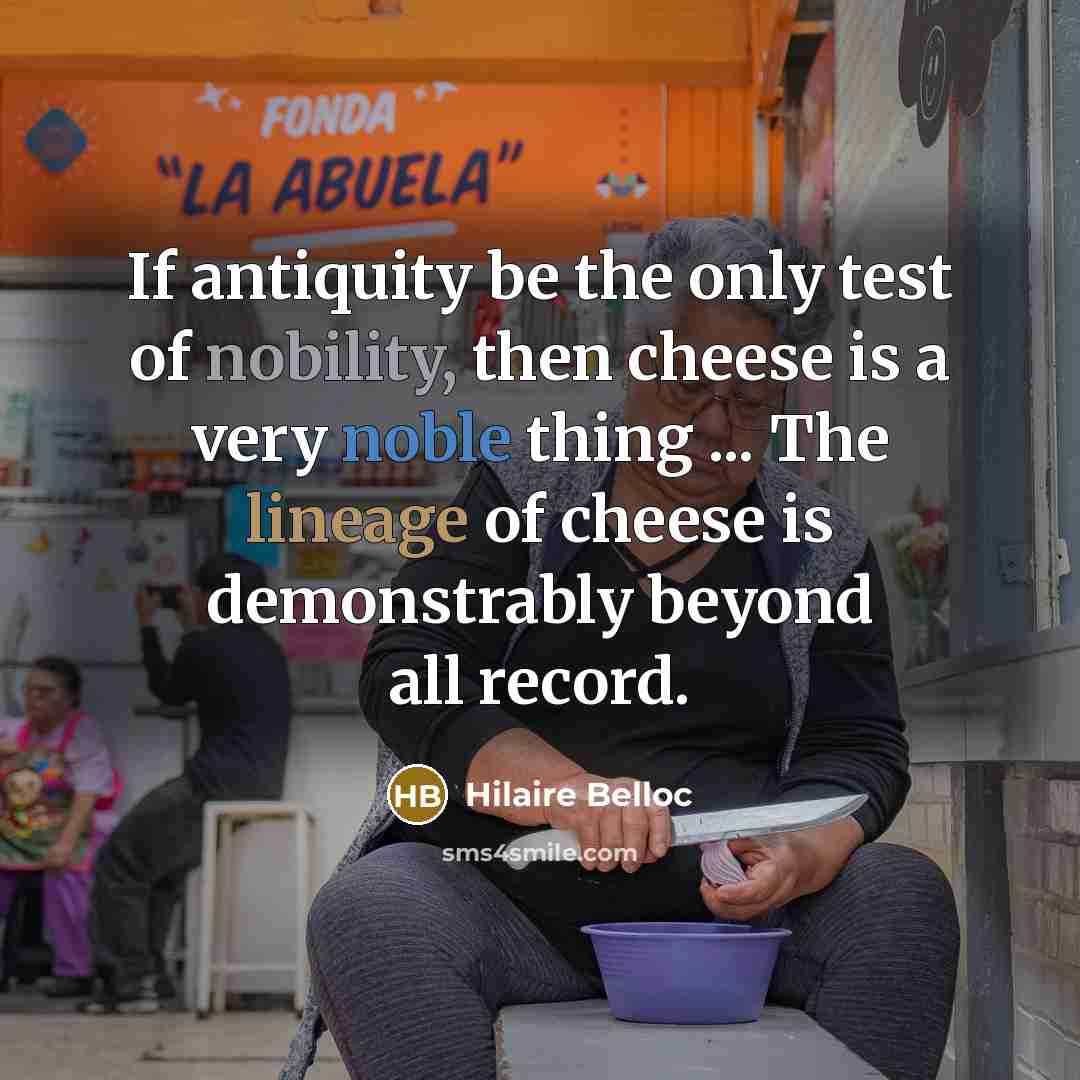 “If antiquity be the only test of nobility, then cheese…” quote by Hilaire Belloc