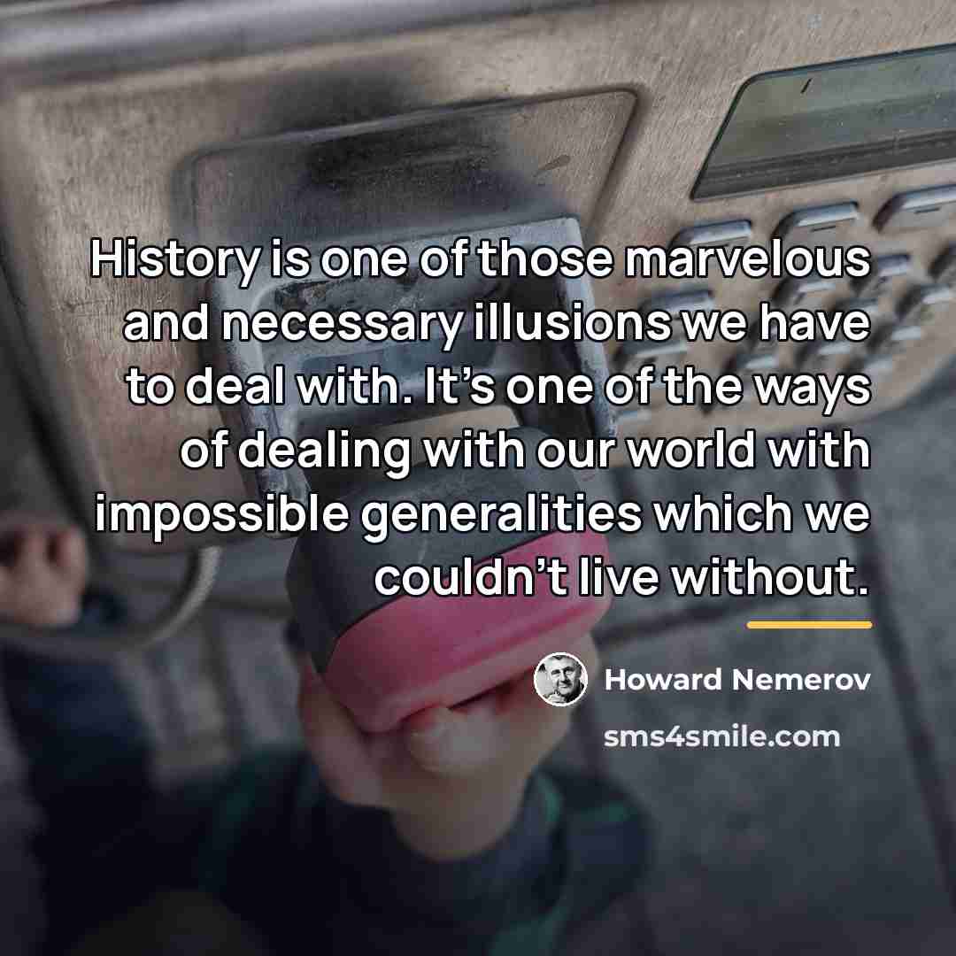 “History is one of those marvelous and necessary illusions we…” quote by Howard Nemerov