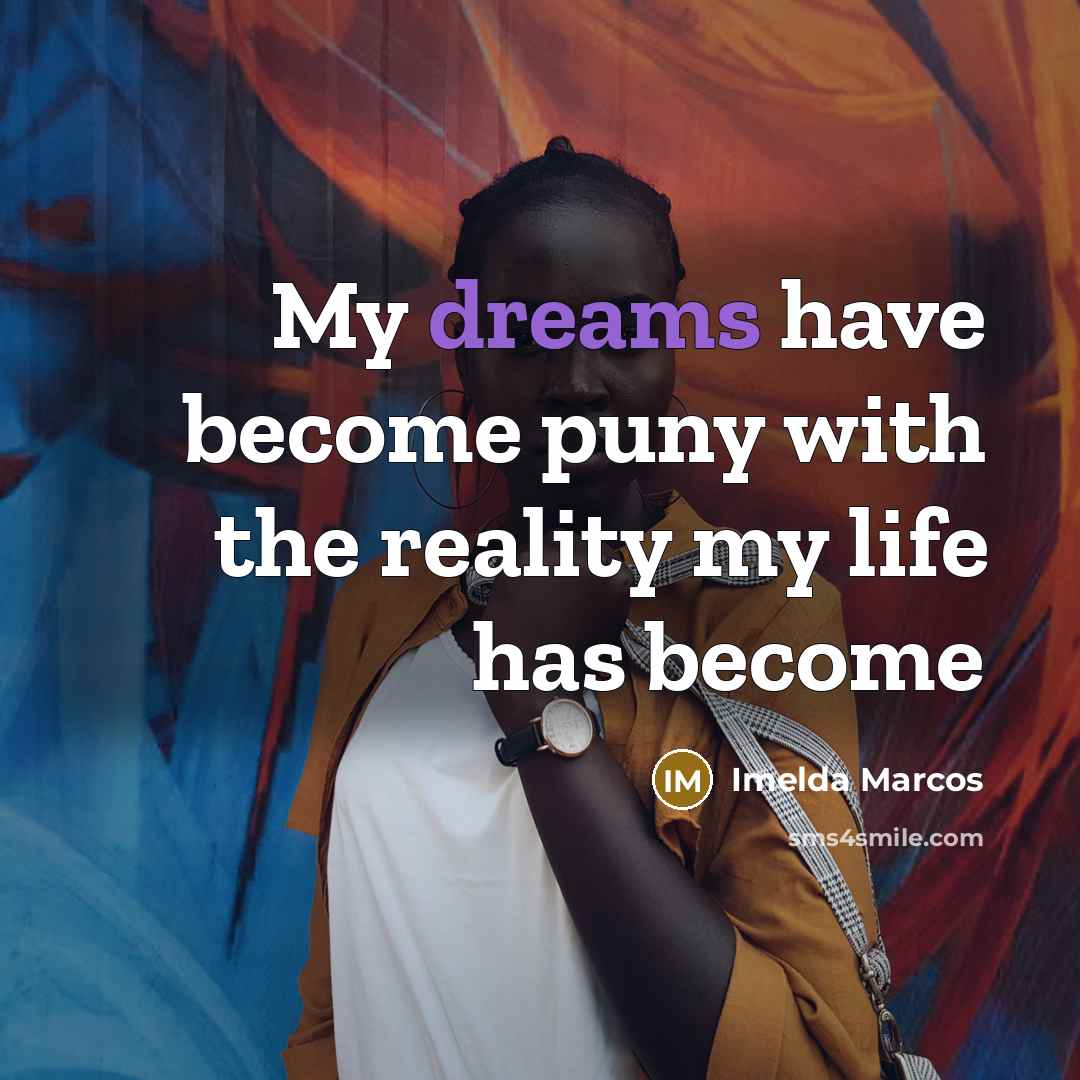 “My dreams have become puny with the reality my life…” quote by Imelda Marcos