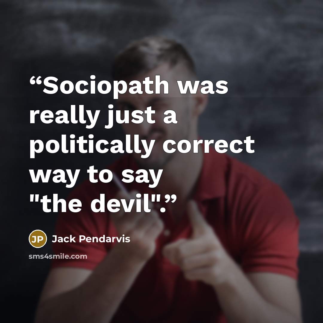 “Sociopath was really just a politically correct way to say "the devil".” quote by Jack Pendarvis
