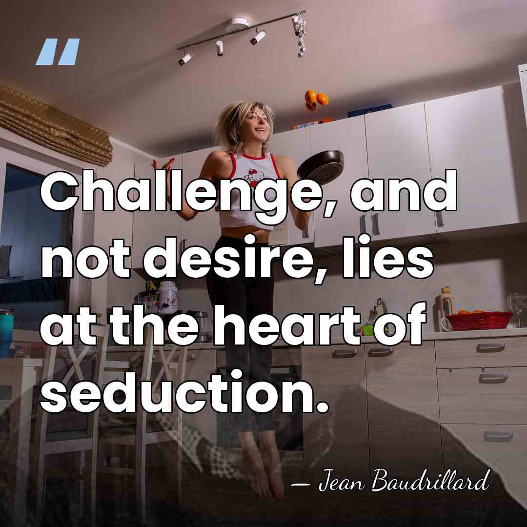 Challenge, and not desire, lies at the heart of seduction. - Jean Baudrillard
