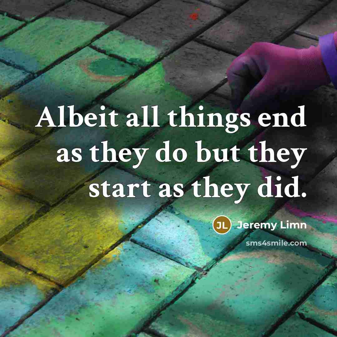 “Albeit all things end as they do but they start as they did.” quote by Jeremy Limn