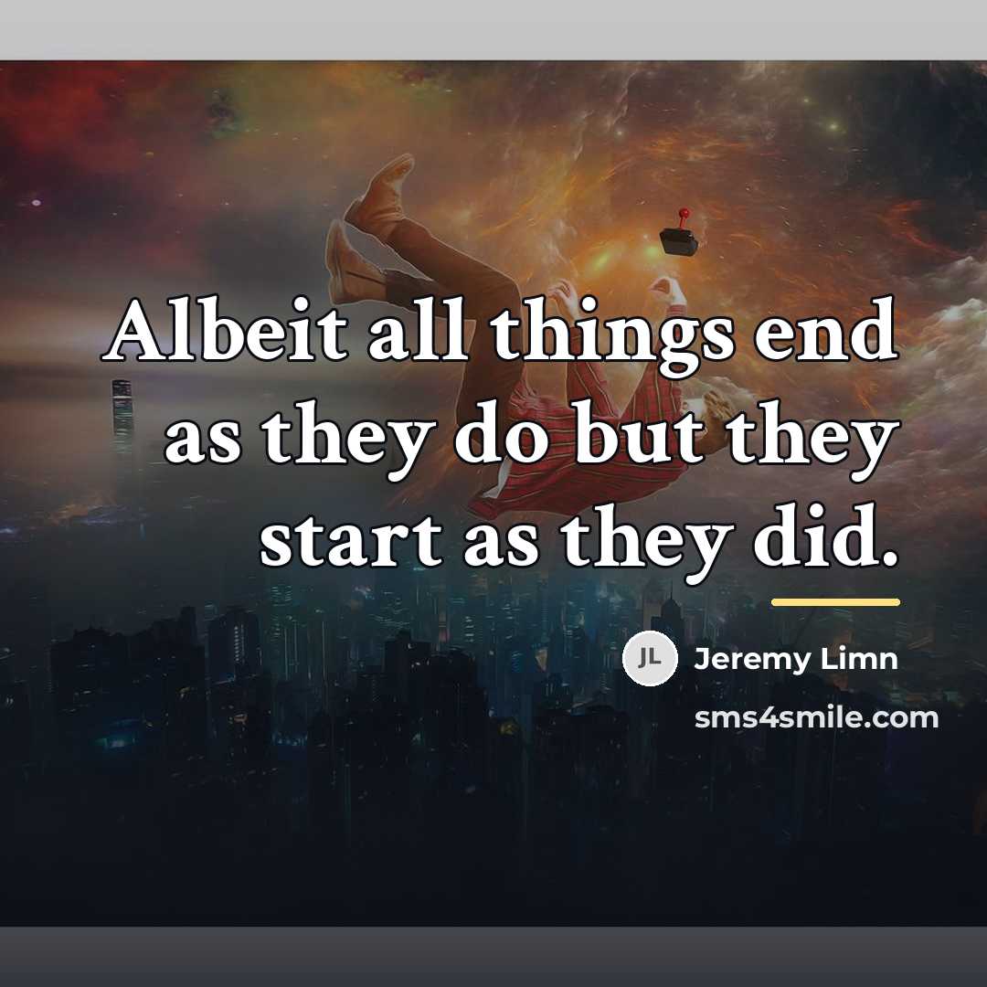 “Albeit all things end as they do but they start…” quote by Jeremy Limn