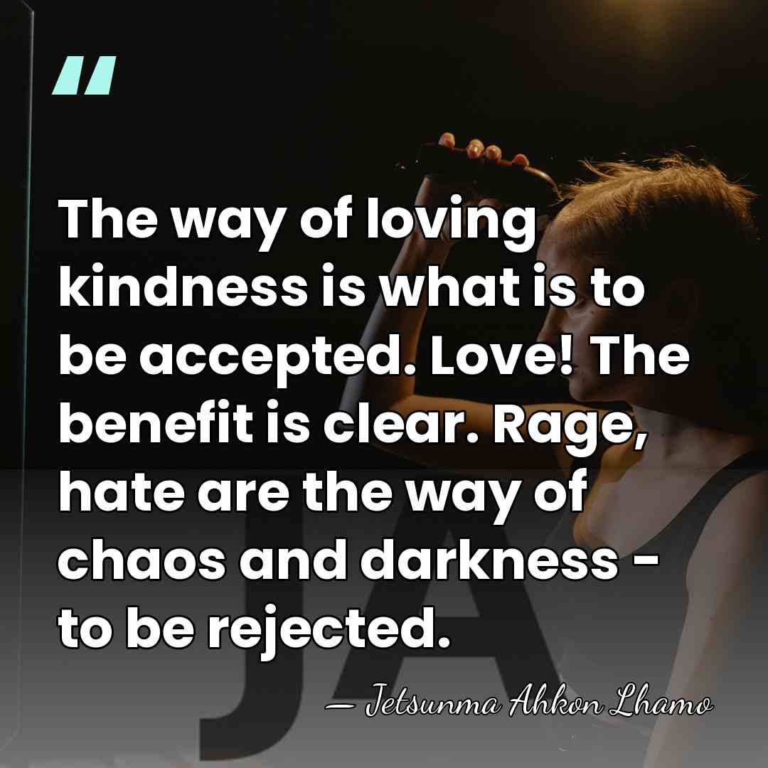 The way of loving kindness is what is to be accepted. Love!&hellip; - Jetsunma Ahkon Lhamo