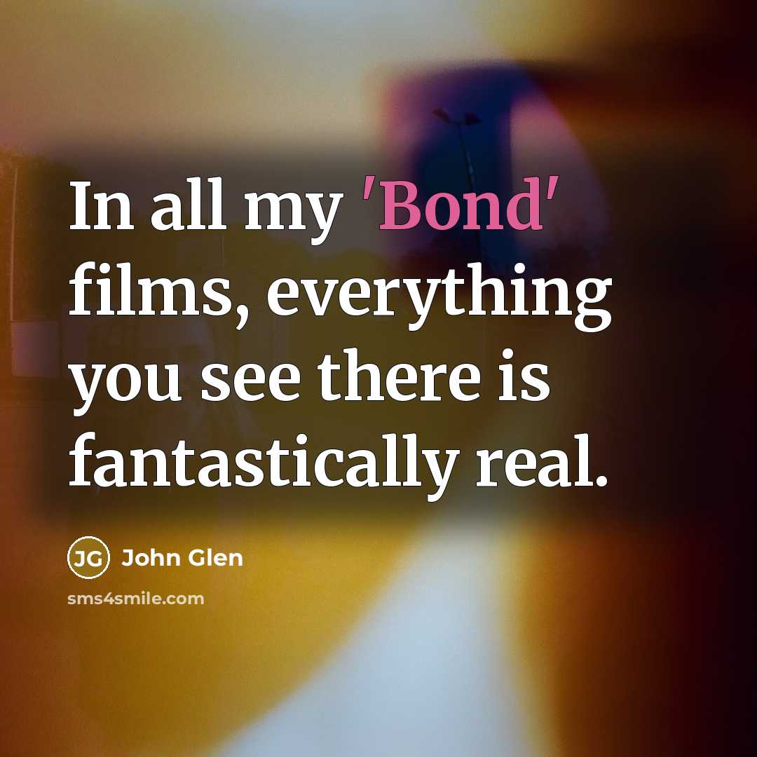“In all my 'Bond' films, everything you see there is…” quote by John Glen