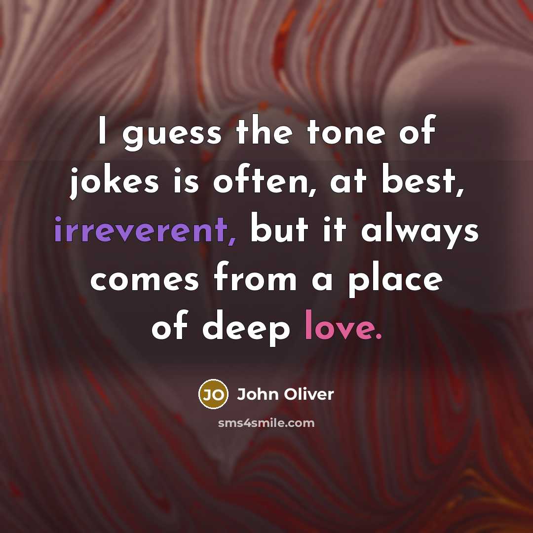 “I guess the tone of jokes is often, at best, irreverent, but it always comes from a place of deep love.” quote by John Oliver