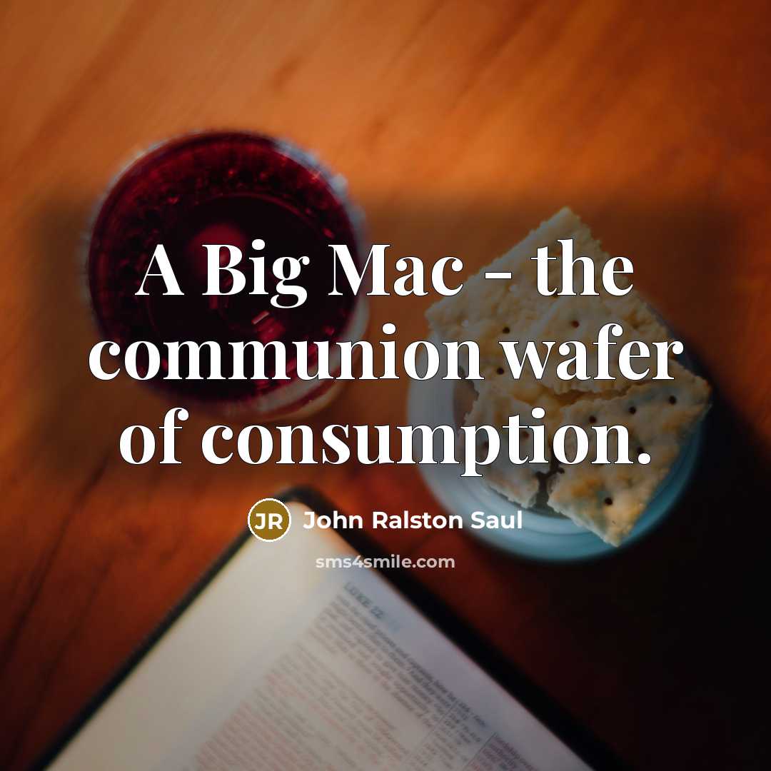 “A Big Mac - the communion wafer of consumption.…” quote by John Ralston Saul