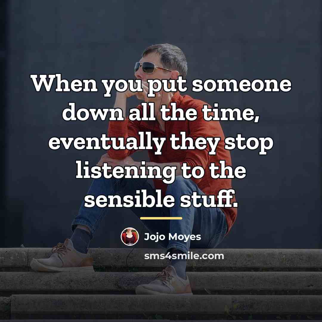 “When you put someone down all the time, eventually they…” quote by Jojo Moyes
