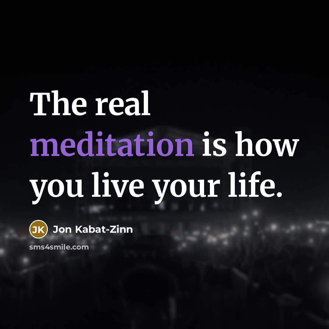“The real meditation is how you live your life.…” quote by Jon Kabat-Zinn