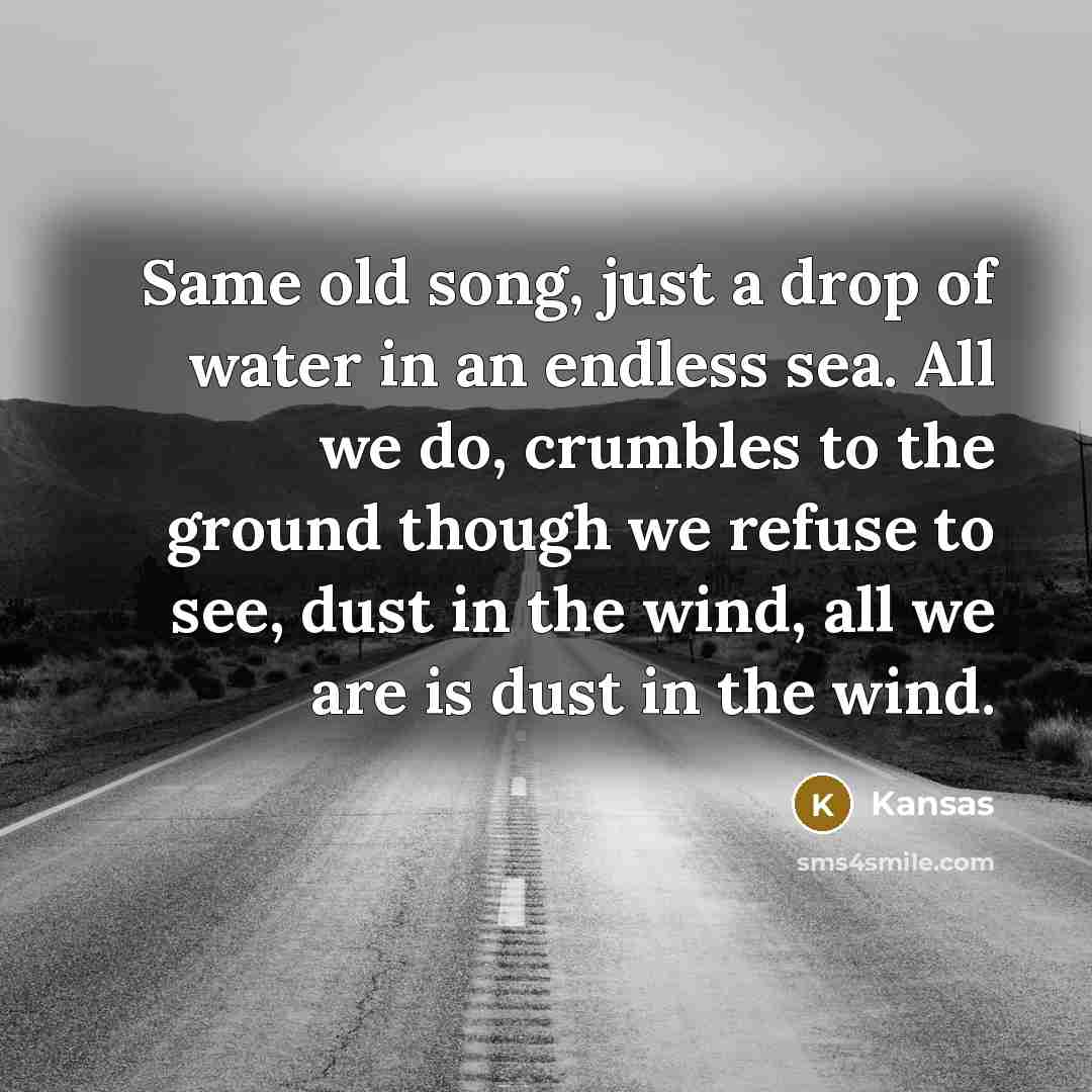 “Same old song, just a drop of water in an…” quote by Kansas