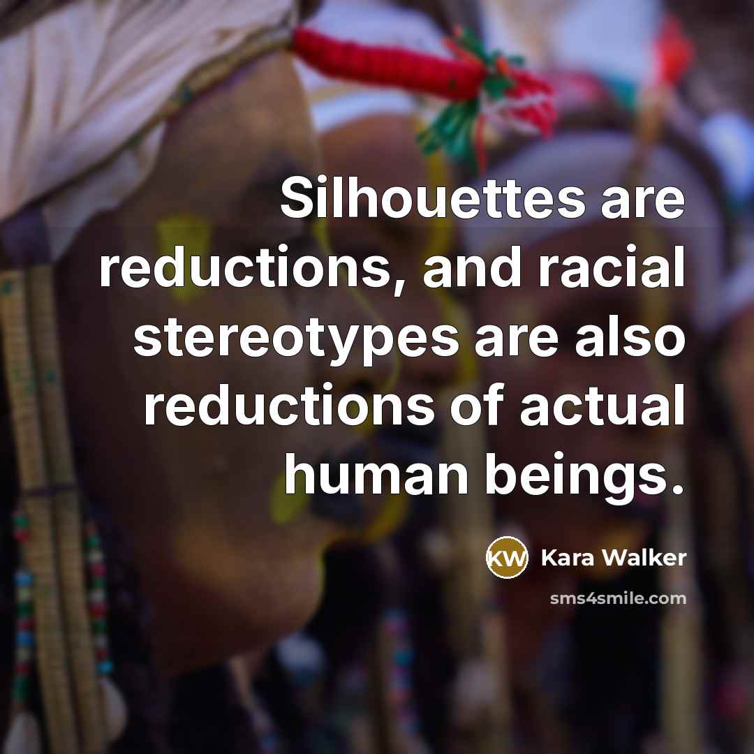 “Silhouettes are reductions, and racial stereotypes are also reductions of…” quote by Kara Walker