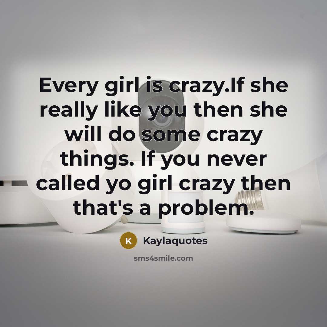 “Every girl is crazy.If she really like you then she will do some crazy things. If you never called yo girl crazy then that's a problem.” quote by Kaylaquotes