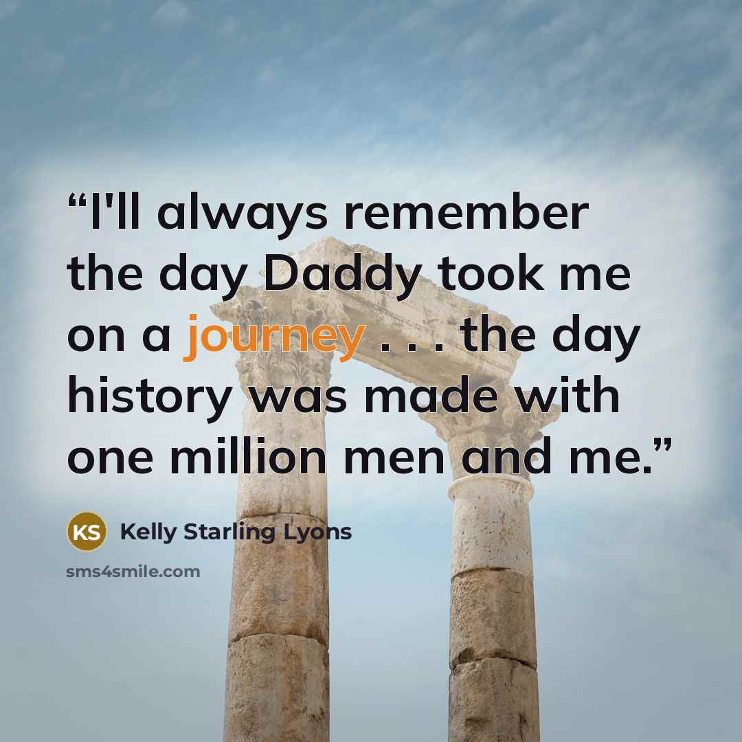 “I'll always remember the day Daddy took me on a journey . . . the day history was made with one million men and me.” quote by Kelly Starling Lyons