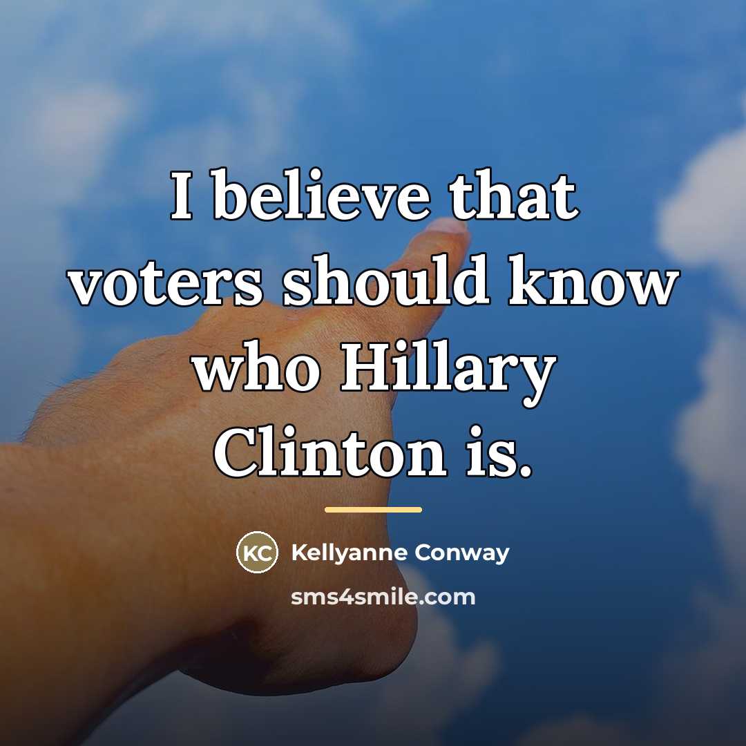 “I believe that voters should know who Hillary Clinton is.…” quote by Kellyanne Conway