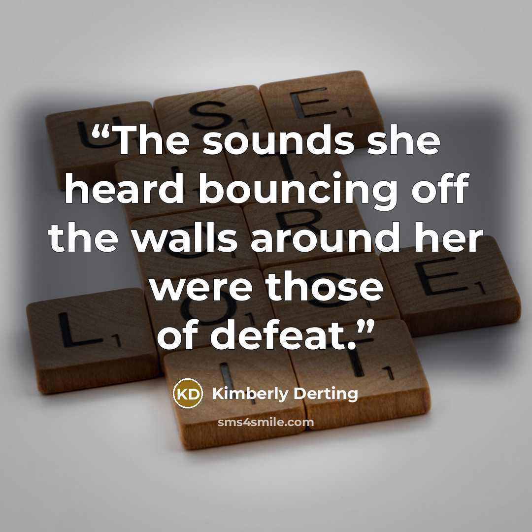 “The sounds she heard bouncing off the walls around her were those of defeat.” quote by Kimberly Derting