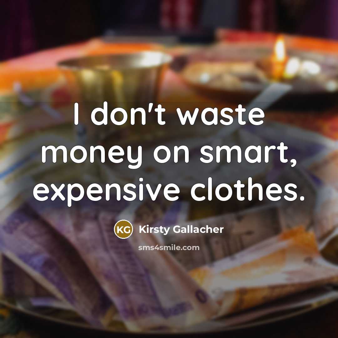 “I don't waste money on smart, expensive clothes.…” quote by Kirsty Gallacher