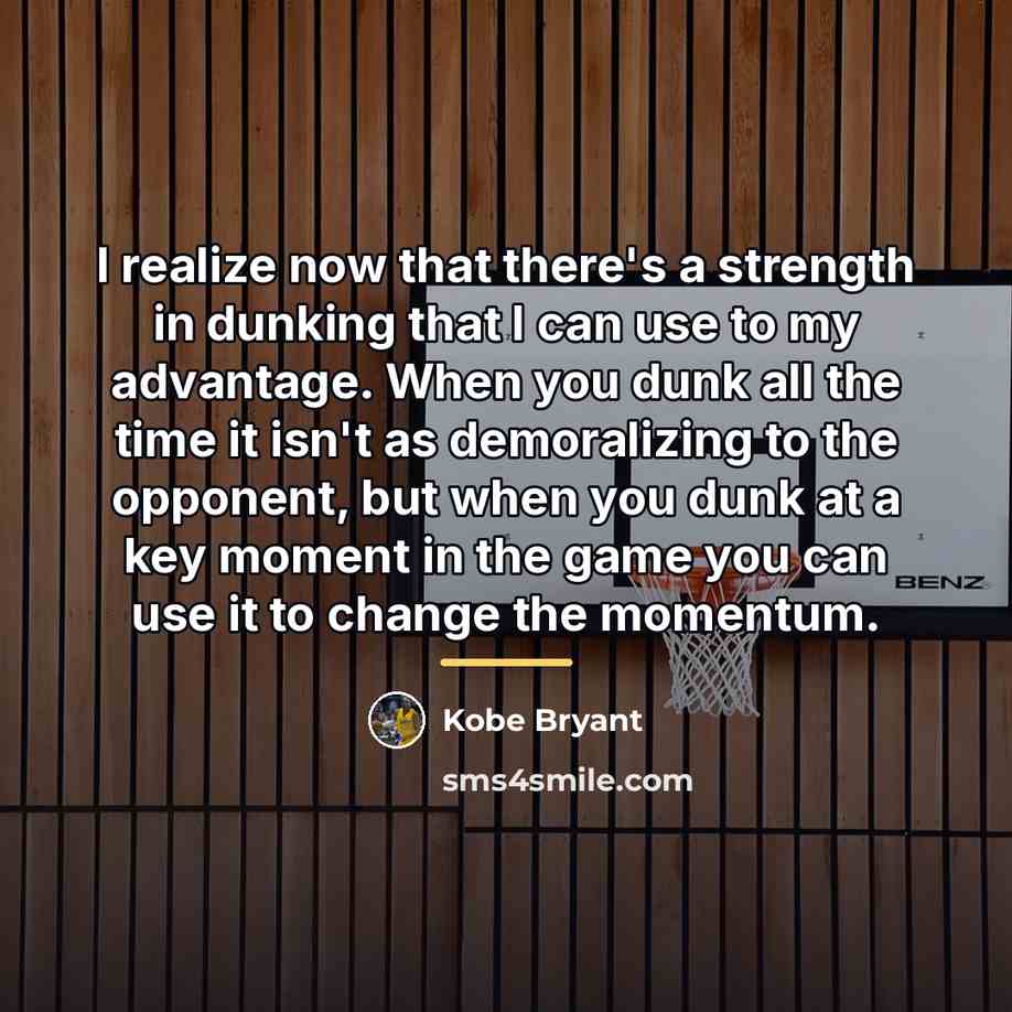 “I realize now that there's a strength in dunking that…” quote by Kobe Bryant