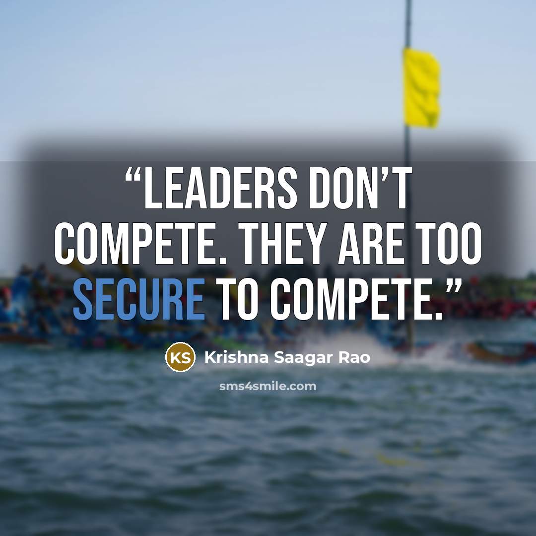 “Leaders don’t compete. They are too secure to compete.” quote by Krishna Saagar Rao