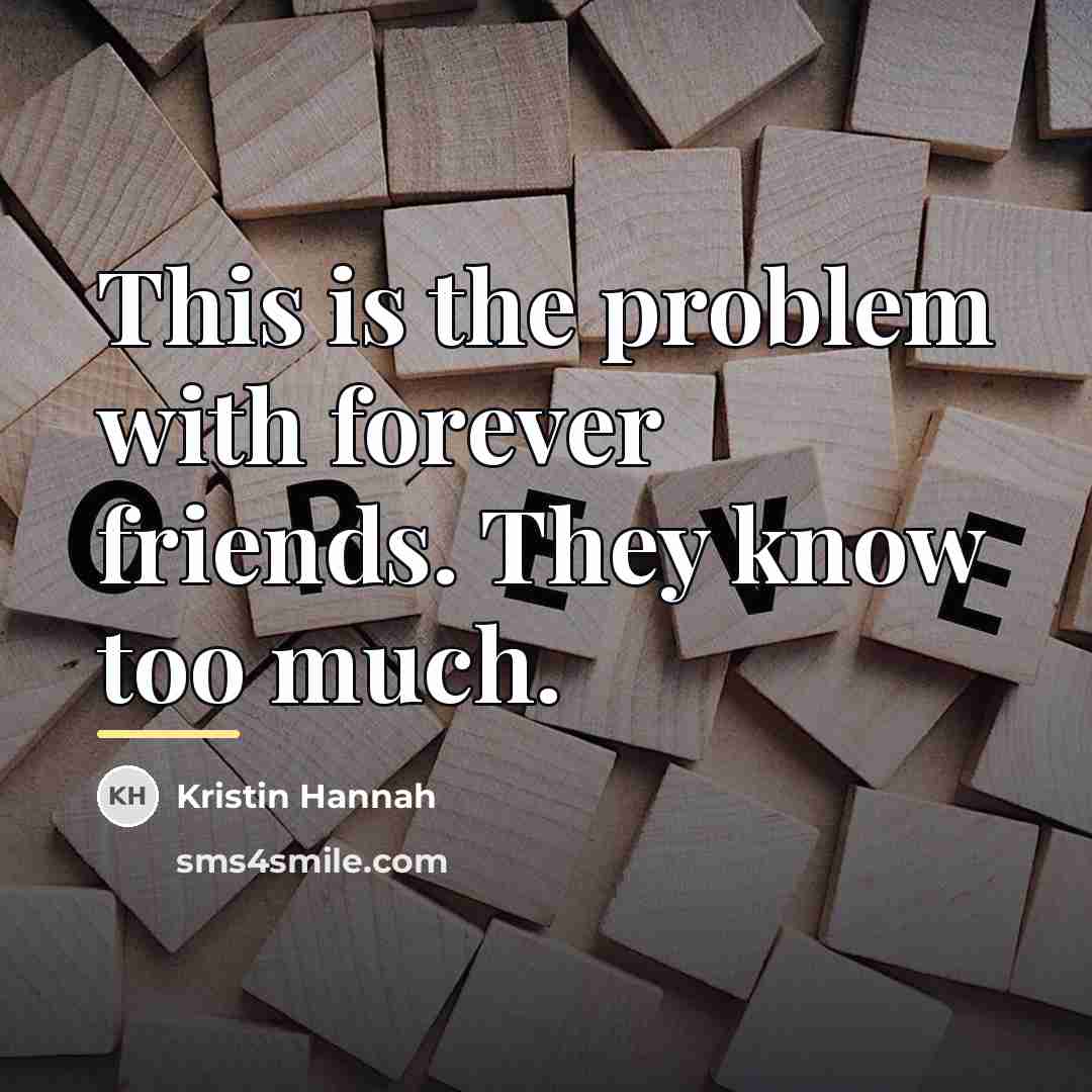 “This is the problem with forever friends. They know too…” quote by Kristin Hannah